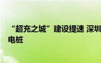 “超充之城”建设提速 深圳全市住宅小区今年拟增5万根充电桩