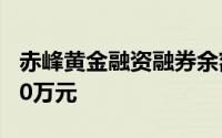 赤峰黄金融资融券余额较上一交易日上涨2100万元