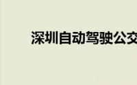 深圳自动驾驶公交车预计7月底开行