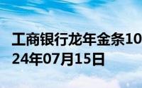 工商银行龙年金条100g价格今天多少一克 2024年07月15日