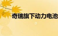 奇瑞旗下动力电池公司增资至2.29亿