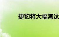 捷豹将大幅淘汰品牌低利润车型