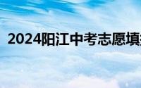 2024阳江中考志愿填报时间+填报系统入口