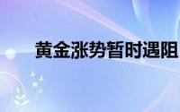 黄金涨势暂时遇阻 展开高位震荡整理