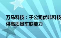 万马科技：子公司优咔科技自动驾驶方案可为Robotaxi提供高质量车联能力