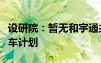 设研院：暂无和宇通共同合作推出无人驾驶汽车计划