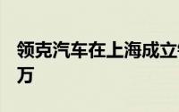 领克汽车在上海成立销售公司 注册资本1000万