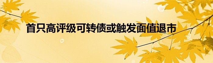 首只高评级可转债或触发面值退市