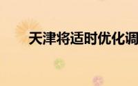 天津将适时优化调整小客车调控政策
