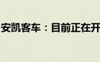 安凯客车：目前正在开发新一代自动驾驶客车