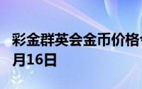 彩金群英会金币价格今天多少一克 2024年07月16日