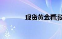 现货黄金看涨前景动力增强