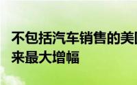 不包括汽车销售的美国零售销售额创下三个月来最大增幅