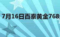 7月16日百泰黄金768元/克 铂金278 8元/克