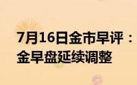 7月16日金市早评：美战胜通胀信心增强 黄金早盘延续调整