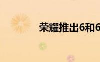 荣耀推出6和6 Pro智能手机