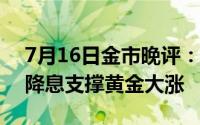 7月16日金市晚评：英国央行发表鸽派言论 降息支撑黄金大涨
