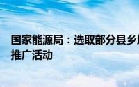 国家能源局：选取部分县乡地区开展充电基础设施建设应用推广活动