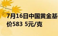 7月16日中国黄金基础金价569 5元/克 零售价583 5元/克