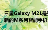 三星Galaxy M21是第一款获得一个UI 2.5更新的M系列智能手机