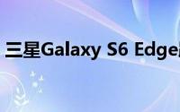 三星Galaxy S6 Edge跌落测试显示意外结果