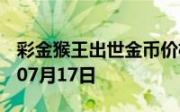 彩金猴王出世金币价格今天多少一克 2024年07月17日