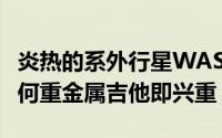 炎热的系外行星WASP-121b可能不会破坏任何重金属吉他即兴重