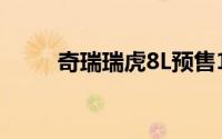 奇瑞瑞虎8L预售14.77-17.99万元