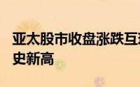 亚太股市收盘涨跌互现澳洲标普200指数创历史新高