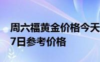 周六福黄金价格今天多少一克 2024年07月17日参考价格