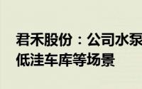 君禾股份：公司水泵产品应用场景多样 适合低洼车库等场景