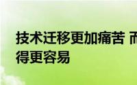 技术迁移更加痛苦 而云计算并没有让它们变得更容易