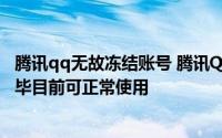 腾讯qq无故冻结账号 腾讯QQ官微刚刚回应称：已经修复完毕目前可正常使用