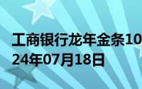 工商银行龙年金条100g价格今天多少一克 2024年07月18日