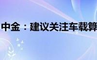 中金：建议关注车载算力与域控制器龙头厂商