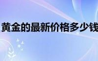 黄金的最新价格多少钱一克(2024年7月18日)