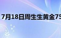 7月18日周生生黄金750元/克 金条743元/克