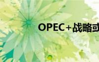 OPEC+战略或预示供应过剩