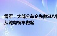 雷军：大部分车企先做SUV因为容易小米决定不走寻常路先从纯电轿车做起