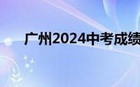 广州2024中考成绩公布时间 查询方式