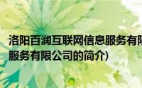 洛阳百润互联网信息服务有限公司(关于洛阳百润互联网信息服务有限公司的简介)