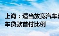 上海：适当放宽汽车消费信贷申请条件降低汽车贷款首付比例