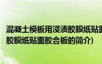 混凝土模板用浸渍胶膜纸贴面胶合板(关于混凝土模板用浸渍胶膜纸贴面胶合板的简介)