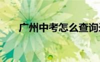 广州中考怎么查询录取结果信息2024
