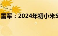 雷军：2024年初小米SU7订货目标为7.6万辆