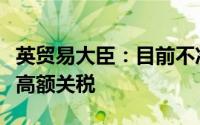 英贸易大臣：目前不准备对中国电动汽车征收高额关税