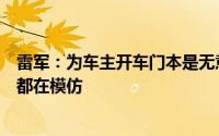 雷军：为车主开车门本是无意之举火了之后所有的车企老板都在模仿