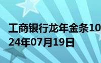 工商银行龙年金条100g价格今天多少一克 2024年07月19日
