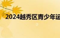2024越秀区青少年运动系列活动报名指南