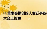 FF董事会携创始人贾跃亭致信鼓励全体股东在公司年度股东大会上投票